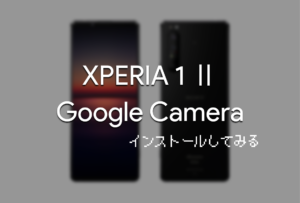 「Google Camera」を『XPERIA 1 Ⅱ』に入れてみよう。