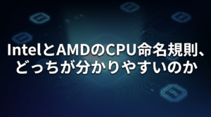 IntelとAMDのCPU命名規則、どっちが分かりやすいの？
